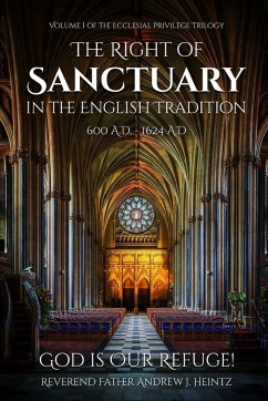 THE RIGHT OF SANCTUARY IN THE ENGLISH TRADITION 600 - 1624 - Heintz, Reverend Father Andrew J.