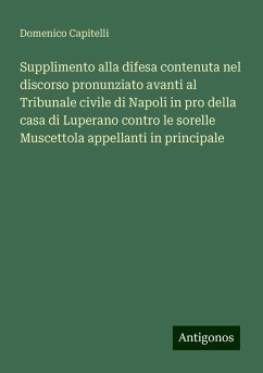 Supplimento alla difesa contenuta nel discorso pronunziato avanti al Tribunale civile di Napoli in pro della casa di Luperano contro le sorelle Muscettola appellanti in principale - Capitelli, Domenico