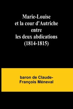 Marie-Louise et la cour d'Autriche entre les deux abdications (1814-1815) - de Claude-François Méneva, Baron