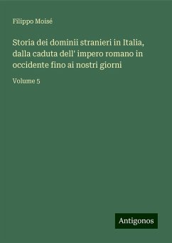 Storia dei dominii stranieri in Italia, dalla caduta dell' impero romano in occidente fino ai nostri giorni - Moisé, Filippo