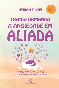 Transformando A Ansiedade Em Aliada - Myriam, Filippi