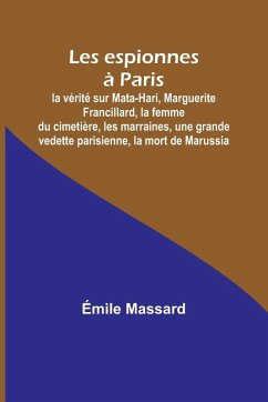 Cover Les espionnes à Paris; la vérité sur Mata-Hari, Marguerite Francillard, la femme du cimetière, les marraines, une grande vedette parisienne, la mort de Marussia
