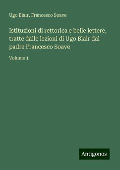 Istituzioni di rettorica e belle lettere, tratte dalle lezioni di Ugo Blair dal padre Francesco Soave - Blair, Ugo; Soave, Francesco