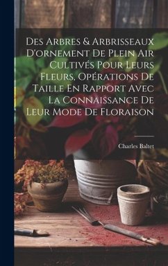 Des Arbres & Arbrisseaux D'ornement De Plein Air Cultivés Pour Leurs Fleurs, Opérations De Taille En Rapport Avec La Connaissance De Leur Mode De Floraison - Baltet, Charles