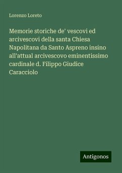 Memorie storiche de' vescovi ed arcivescovi della santa Chiesa Napolitana da Santo Aspreno insino all'attual arcivescovo eminentissimo cardinale d. Filippo Giudice Caracciolo - Loreto, Lorenzo