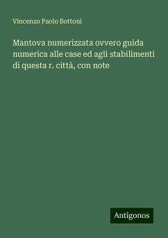 Mantova numerizzata ovvero guida numerica alle case ed agli stabilimenti di questa r. città, con note - Bottoni, Vincenzo Paolo