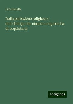 Della perfezione religiosa e dell'obbligo che ciascun religioso ha di acquistarla - Pinelli, Luca