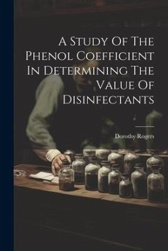 A Study Of The Phenol Coefficient In Determining The Value Of Disinfectants - Rogers, Dorothy