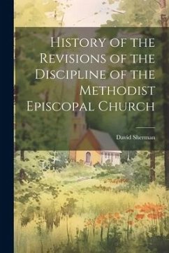 History of the Revisions of the Discipline of the Methodist Episcopal Church - Sherman, David