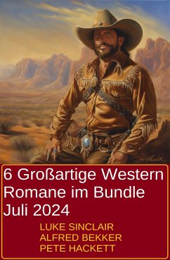 6 Großartige Western Romane im Bundle Juli 2024 (eBook, ePUB) - Bekker, Alfred; Sinclair, Luke; Hackett, Pete