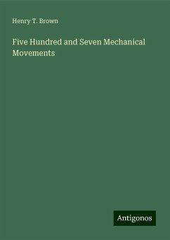 Five Hundred and Seven Mechanical Movements - Brown, Henry T.