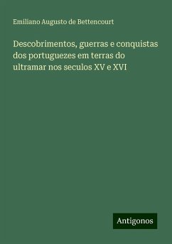 Descobrimentos, guerras e conquistas dos portuguezes em terras do ultramar nos seculos XV e XVI - Bettencourt, Emiliano Augusto De