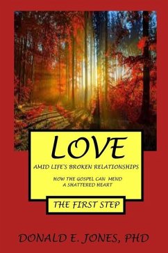 Love Amid Life's Broken Relationships How The Gospel Can Mend A Shattered Heart The First Step - Jones, Donald E