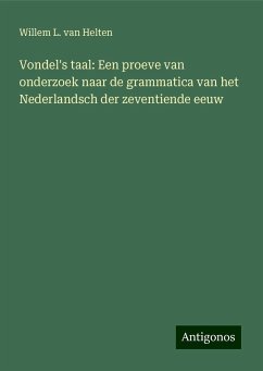 Vondel's taal: Een proeve van onderzoek naar de grammatica van het Nederlandsch der zeventiende eeuw - Helten, Willem L. van