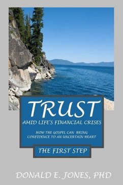 Trust Amid Life's Financial Crises How The Gospel Can Bring Confidence To An Uncertain Heart The First Step - Jones, Donald E