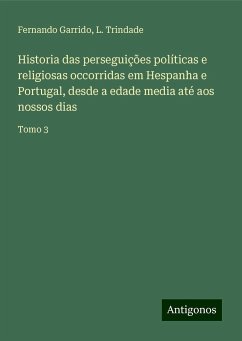 Historia das perseguições políticas e religiosas occorridas em Hespanha e Portugal, desde a edade media até aos nossos dias - Garrido, Fernando; Trindade, L.