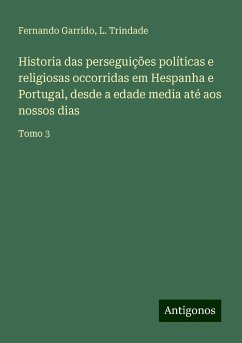 Historia das perseguições políticas e religiosas occorridas em Hespanha e Portugal, desde a edade media até aos nossos dias - Garrido, Fernando; Trindade, L.