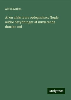 Af en afskrivers optegnelser: Nogle ældre betydninger af nuværende danske ord - Larsen, Anton
