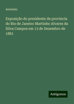 Exposição do presidente da provincia do Rio de Janeiro Martinho Alvares da Silva Campos em 13 de Dezembro de 1881 - Anónimo