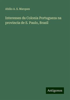 Interesses da Colonia Portugueza na provincia de S. Paulo, Brazil - Marques, Abilio A. S.
