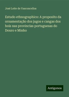 Estudo ethnographico: A proposito da ornamentação dos jugos e cangas dos bois nas provincias portuguesas do Douro e Minho - Vasconcellos, José Leite de