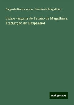 Vida e viagens de Fernão de Magalhães. Traducção do Hespanhol - Arana, Diego de Barros; Magalhães, Fernão de