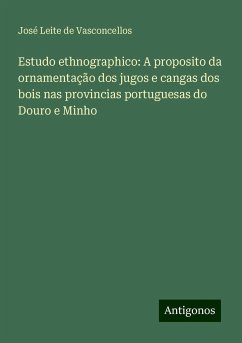 Estudo ethnographico: A proposito da ornamentação dos jugos e cangas dos bois nas provincias portuguesas do Douro e Minho - Vasconcellos, José Leite de