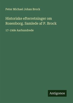 Historiske efterretninger om Rosenborg. Samlede af P. Brock - Brock, Peter Michael Johan