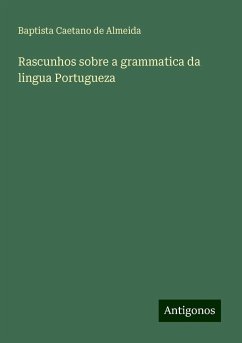 Rascunhos sobre a grammatica da lingua Portugueza - Almeida, Baptista Caetano de