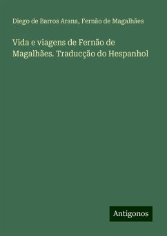 Vida e viagens de Fernão de Magalhães. Traducção do Hespanhol - Arana, Diego de Barros; Magalhães, Fernão de