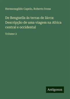 De Benguella ás terras de Iácca: Descripção de uma viagem na Africa central e occidental - Capelo, Hermenegildo; Ivens, Roberto