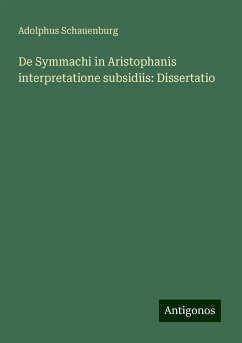De Symmachi in Aristophanis interpretatione subsidiis: Dissertatio - Schauenburg, Adolphus