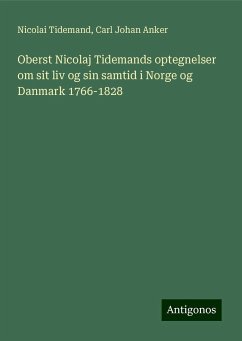 Oberst Nicolaj Tidemands optegnelser om sit liv og sin samtid i Norge og Danmark 1766-1828 - Tidemand, Nicolai; Anker, Carl Johan