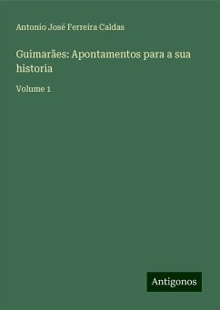 Guimarães: Apontamentos para a sua historia - Caldas, Antonio José Ferreira