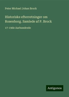 Historiske efterretninger om Rosenborg. Samlede af P. Brock - Brock, Peter Michael Johan