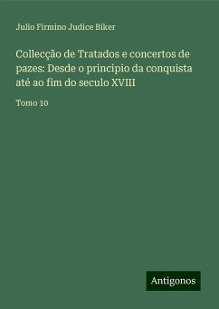 Collecção de Tratados e concertos de pazes: Desde o principio da conquista até ao fim do seculo XVIII - Biker, Julio Firmino Judice