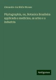 Phytographia, ou, Botanica Brasileira applicada a medicina, as artes e a industria