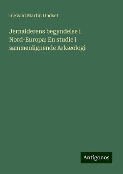 Jernalderens begyndelse i Nord-Europa: En studie i sammenlignende Arkæologi - Undset, Ingvald Martin