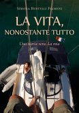 LA VITA, NONOSTANTE TUTTO (Una storia vera. La mia) (eBook, ePUB)