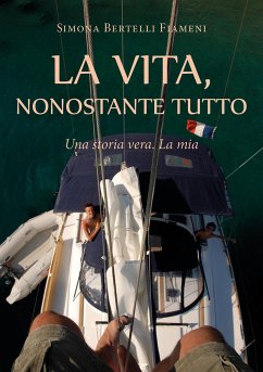 LA VITA, NONOSTANTE TUTTO (Una storia vera. La mia) (eBook, ePUB) - Bertelli Fiameni, Simona