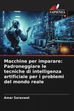 Macchine per imparare: Padroneggiare le tecniche di intelligenza artificiale per i problemi del mondo reale - Saraswat, Amar