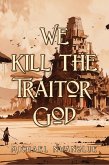 We Kill the Traitor God (eBook, ePUB)