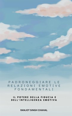 Padroneggiare le Relazioni Emotive Fondamentali: Il Potere della Fiducia e dell'Intelligenza Emotiva (eBook, ePUB) - Singh Chahal, Ranjot