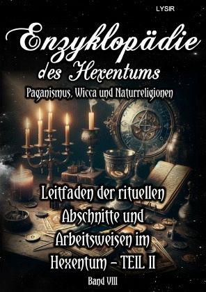 Enzyklopädie des Hexentums - Leitfaden der rituellen Abschnitte und Arbeitsweisen im Hexentum - TEIL II - Band 8 Enzyklopädie des Hexentums - Leitfaden der rituellen Abschnitte und Arbeitsweisen im Hexentum - TEIL II - Band 8