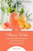 Vitamin Water: Conjure Up Healthy Refreshment with Fruits and Herbs (Fruit Infused Water: Delicious Flavored Water Recipes for Vitalizing Detox Drinks to Make Yourself) (eBook, ePUB)