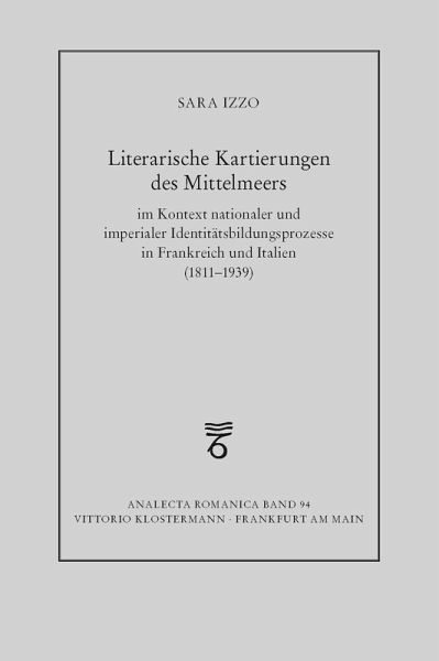 Literarische Kartierungen des Mittelmeers im Kontext nationaler und imperialer Identitätsbildungsprozesse in Frankreich und Italien (1811 - 1939)