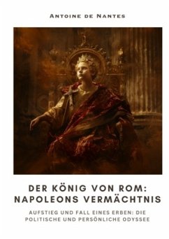 Der König von Rom: Napoleons Vermächtnis - de Nantes, Antoine