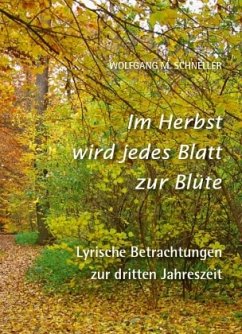 Im Herbst wird jedes Blatt zur Blüte - Lyrische Betrachtungen zur dritten Jahreszeit - Schneller, Wolfgang M.