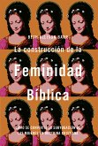 La construcción de la feminidad bíblica: Cómo se convirtió la subyugación de las mujeres en doctrina cristiana (eBook, ePUB)