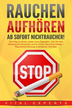 RAUCHEN AUFHÖREN - Ab sofort Nichtraucher!: Der Weg zu einem Leben ohne Zigarette. Wie Sie Ihre Nikotinsucht loswerden und für immer Rauchfrei bleiben - Raucherentwöhnung in einfachen Schritten (eBook, ePUB) - Experts, Vital